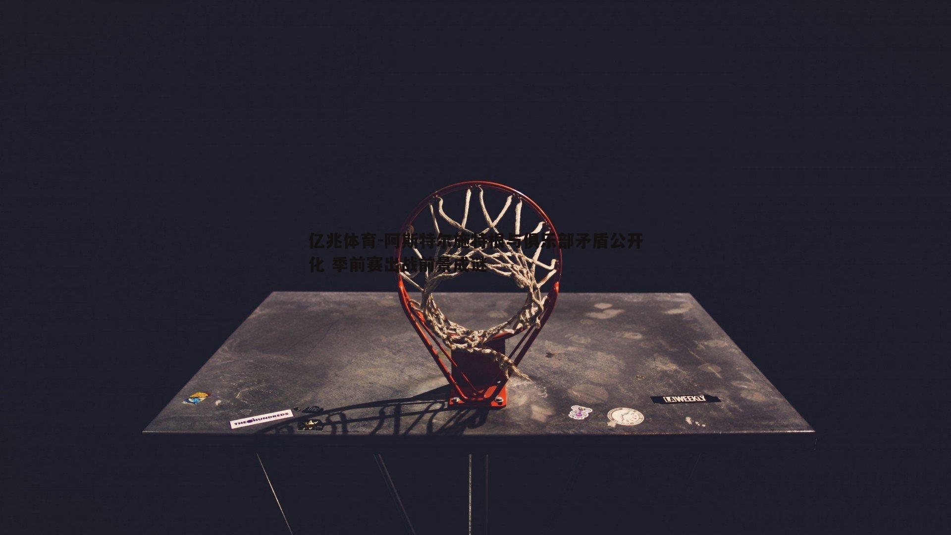 阿斯特尔施特根与俱乐部矛盾公开化 季前赛出战前景成谜