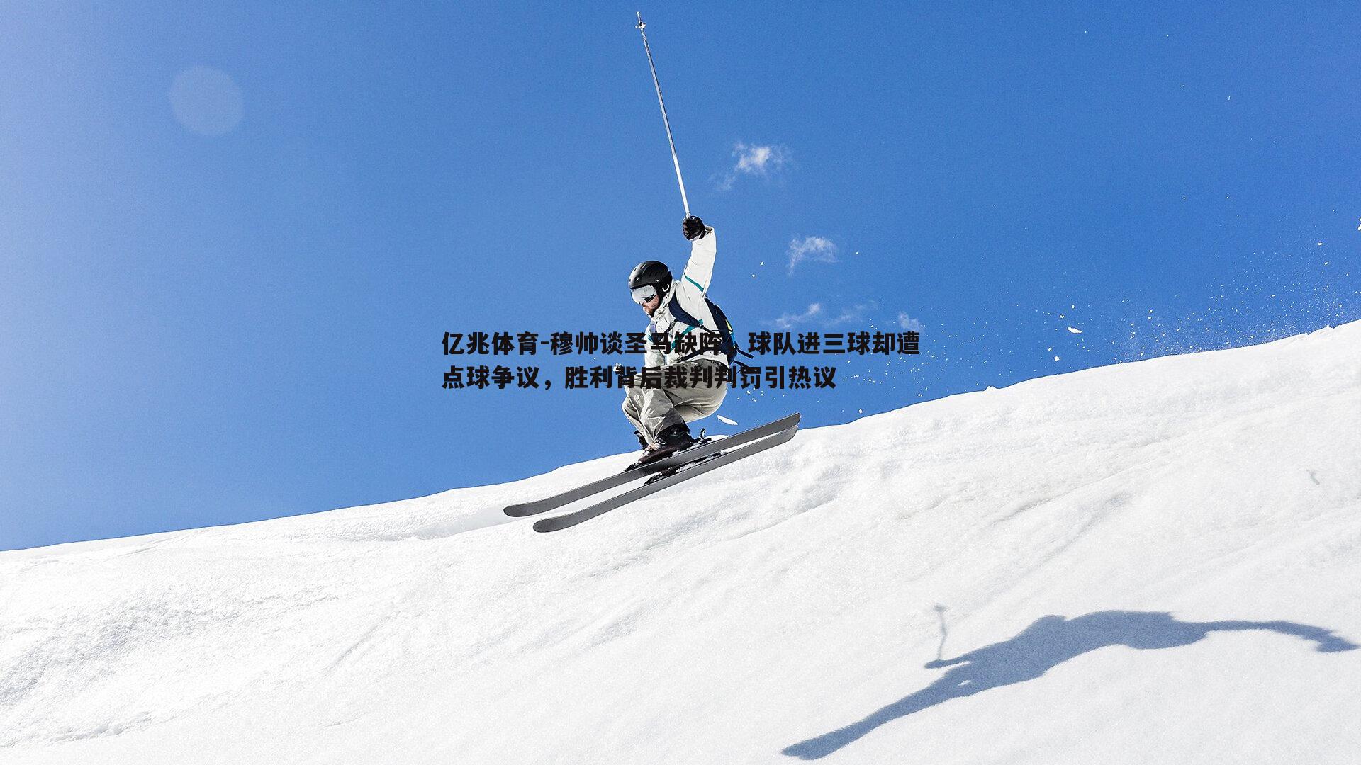 穆帅谈圣马缺阵，球队进三球却遭点球争议，胜利背后裁判判罚引热议