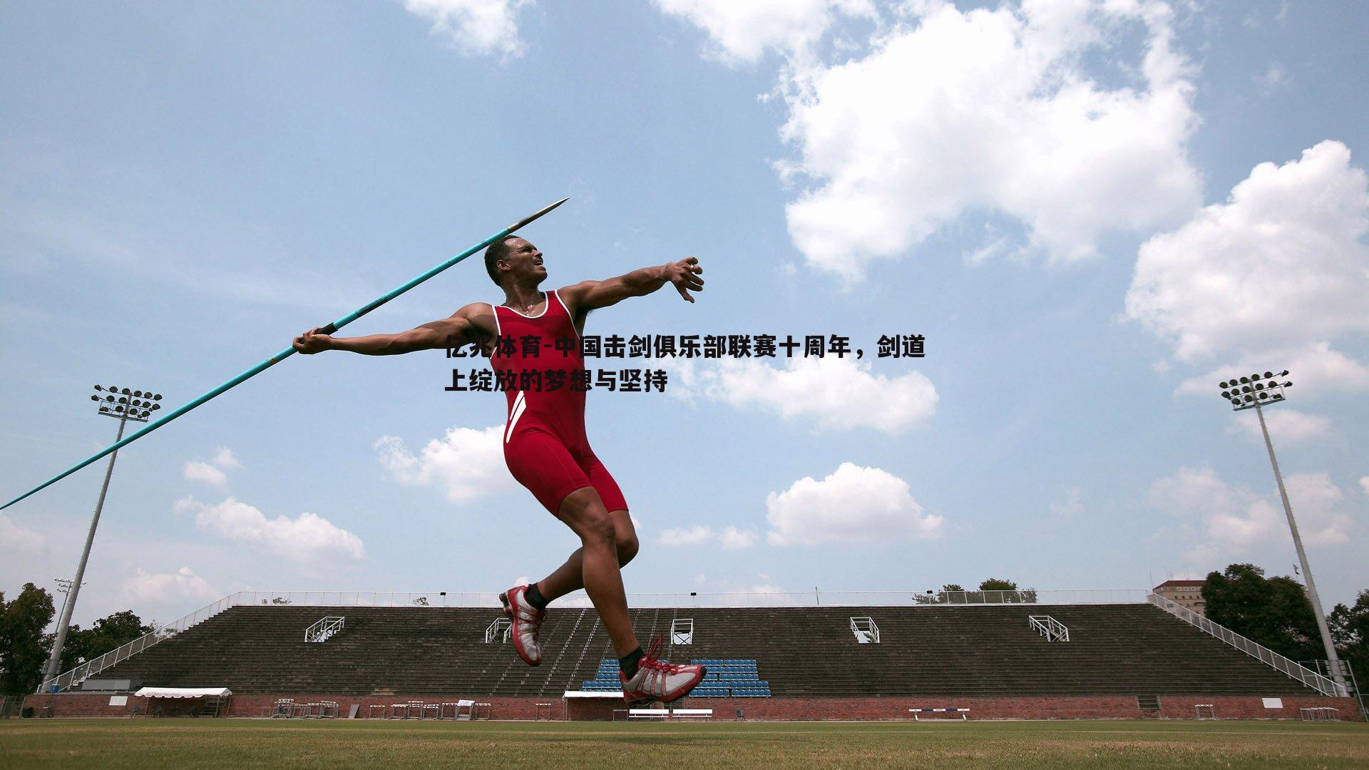 中国击剑俱乐部联赛十周年，剑道上绽放的梦想与坚持