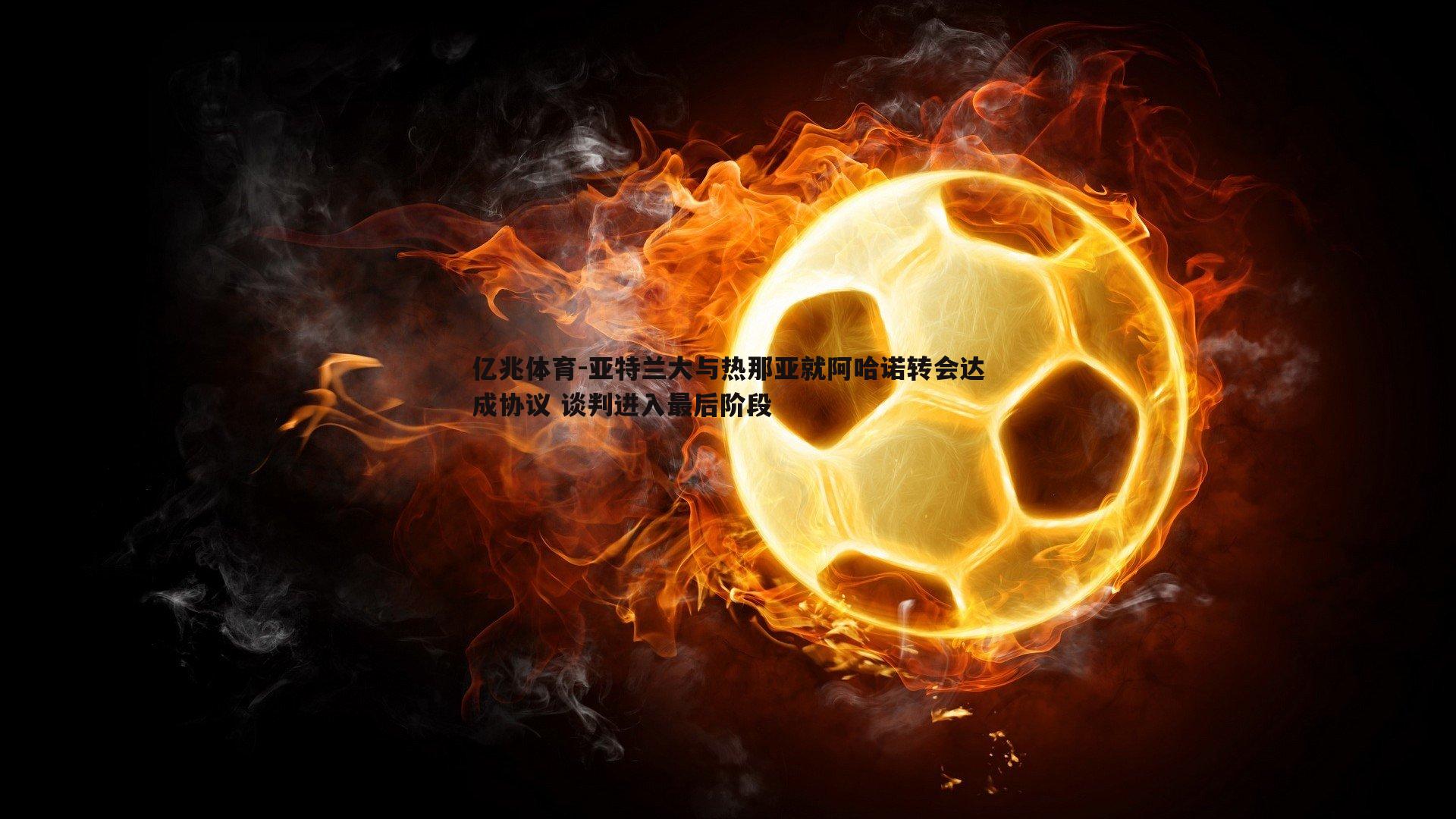 亚特兰大与热那亚就阿哈诺转会达成协议 谈判进入最后阶段