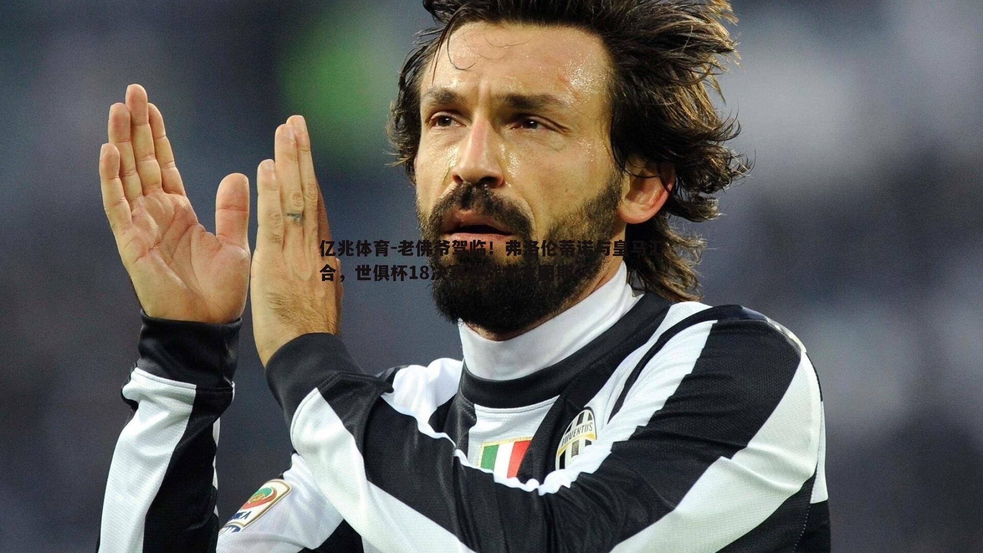 老佛爷驾临!弗洛伦蒂诺与皇马汇合,世俱杯18决赛迎战尤文图斯