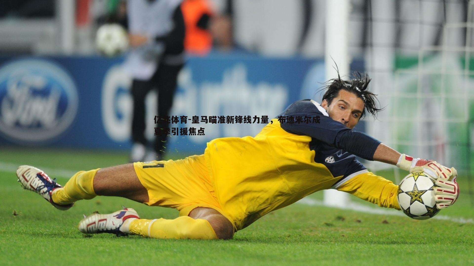 皇马瞄准新锋线力量,布迪米尔成夏季引援焦点