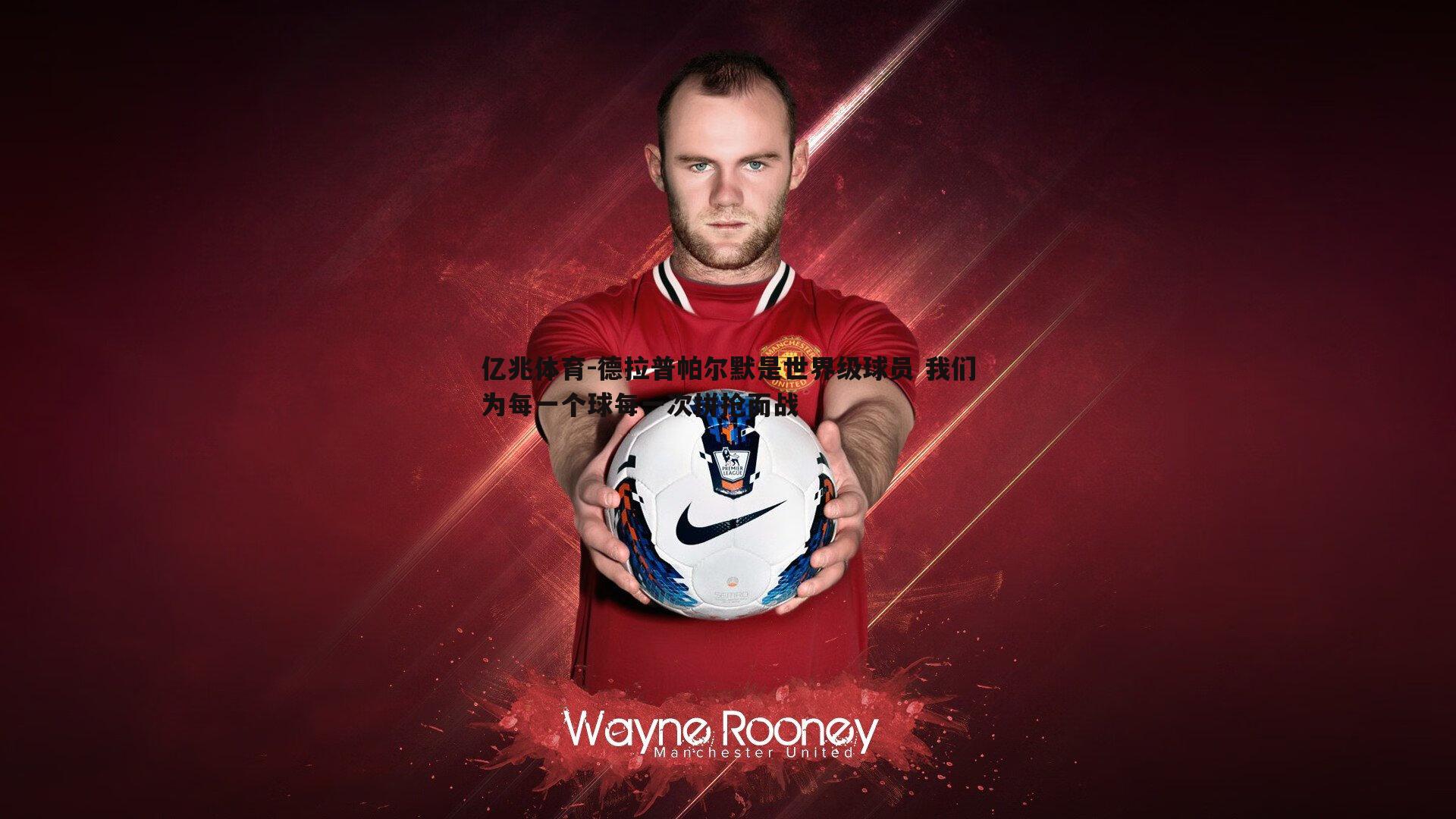 德拉普帕尔默是世界级球员 我们为每一个球每一次拼抢而战