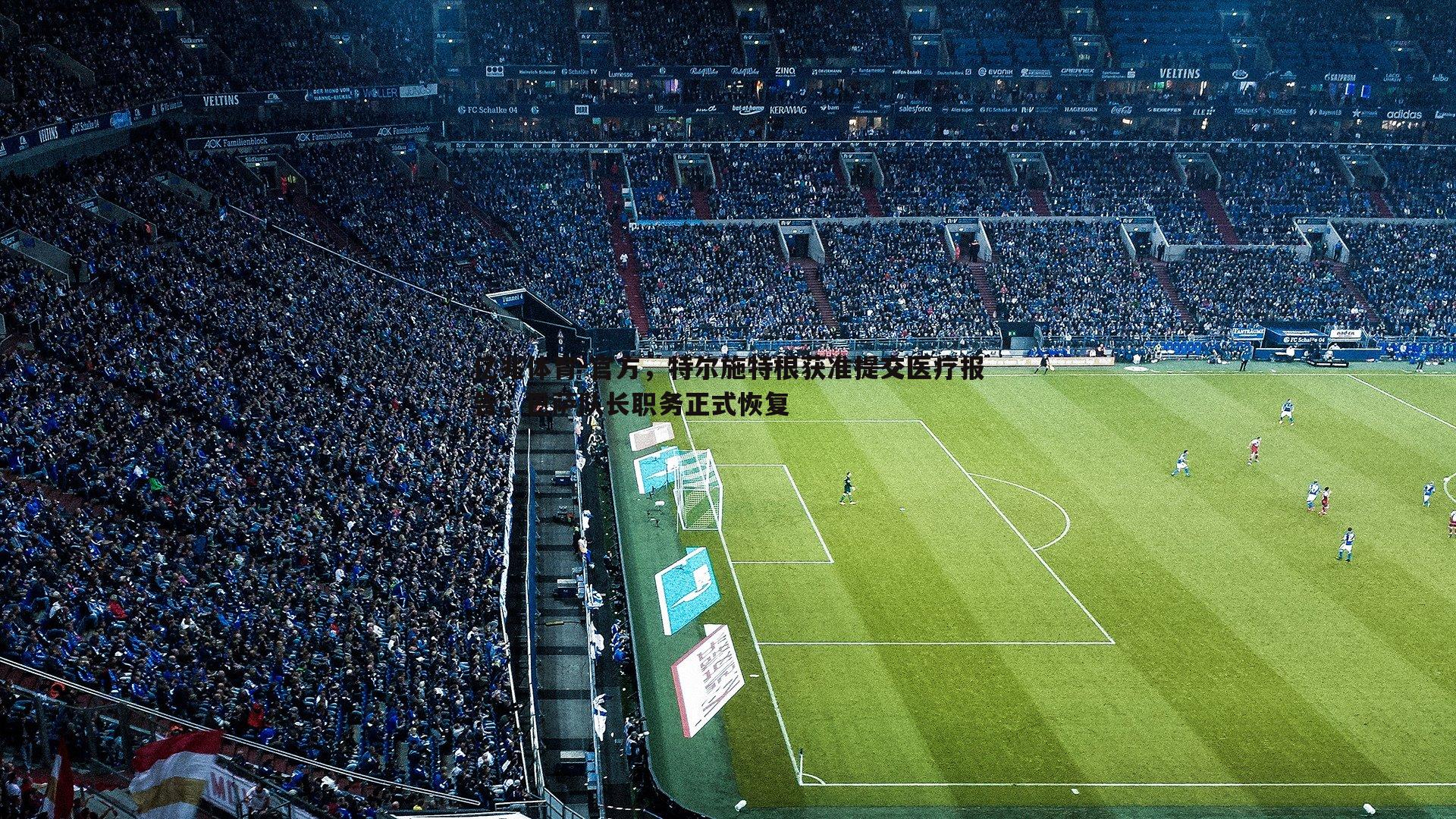 官方,特尔施特根获准提交医疗报告,巴萨队长职务正式恢复