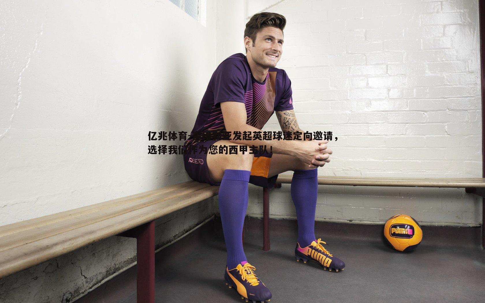 塞维利亚发起英超球迷定向邀请，选择我们作为您的西甲主队！